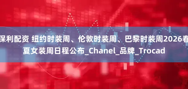 保利配资 纽约时装周、伦敦时装周、巴黎时装周2026春夏女装周日程公布_Chanel_品牌_Trocad