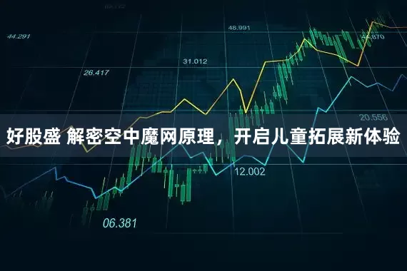 好股盛 解密空中魔网原理，开启儿童拓展新体验