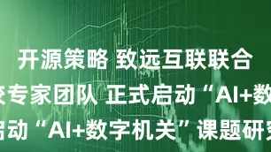 开源策略 致远互联联合中央党校专家团队 正式启动“AI+数字机关”课题研究