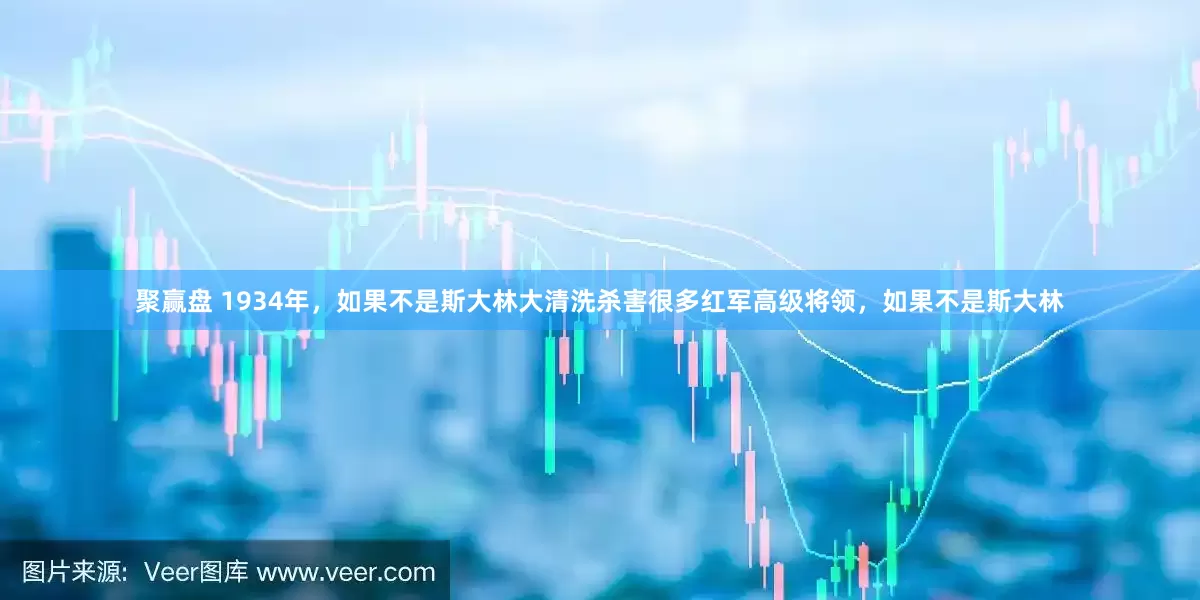 聚赢盘 1934年，如果不是斯大林大清洗杀害很多红军高级将领，如果不是斯大林